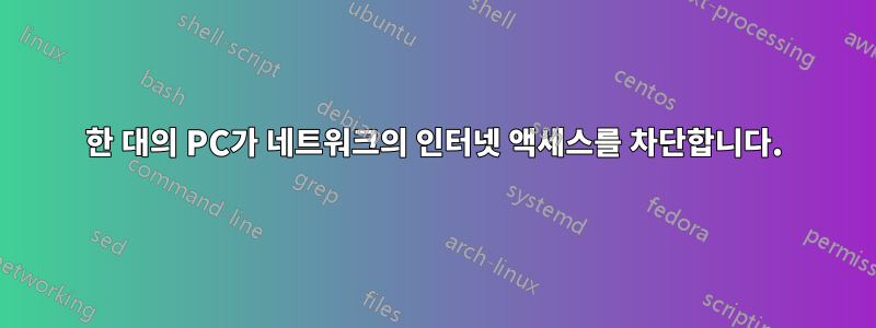 한 대의 PC가 네트워크의 인터넷 액세스를 차단합니다.