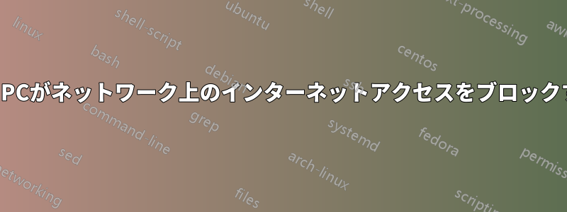 1台のPCがネットワーク上のインターネットアクセスをブロックする