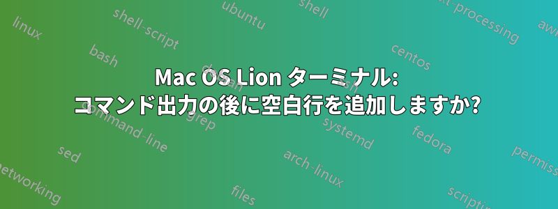 Mac OS Lion ターミナル: コマンド出力の後に空白行を追加しますか?