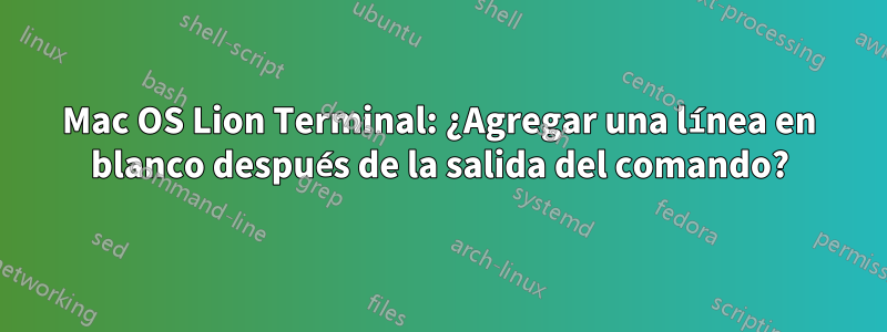 Mac OS Lion Terminal: ¿Agregar una línea en blanco después de la salida del comando?