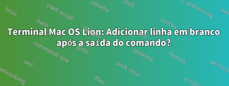 Terminal Mac OS Lion: Adicionar linha em branco após a saída do comando?