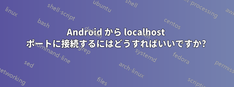 Android から localhost ポートに接続するにはどうすればいいですか?