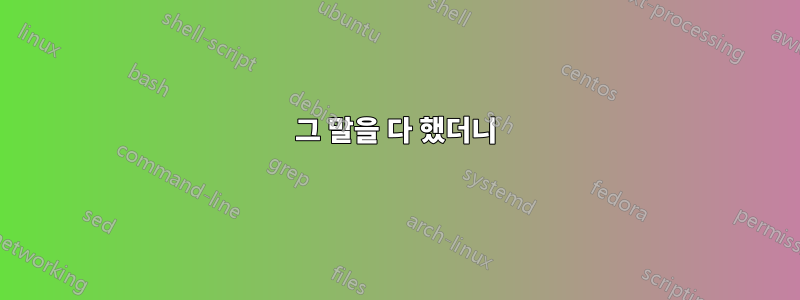 그 말을 다 했더니