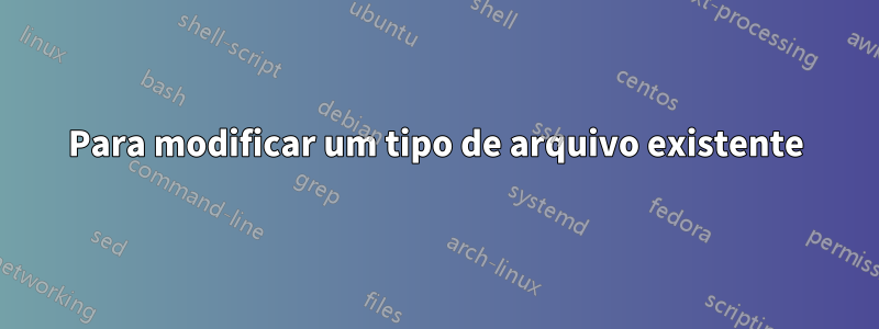 Para modificar um tipo de arquivo existente