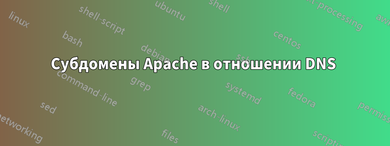 Субдомены Apache в отношении DNS