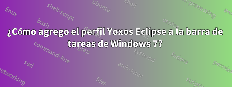 ¿Cómo agrego el perfil Yoxos Eclipse a la barra de tareas de Windows 7?