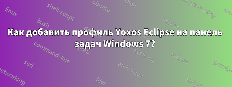 Как добавить профиль Yoxos Eclipse на панель задач Windows 7?