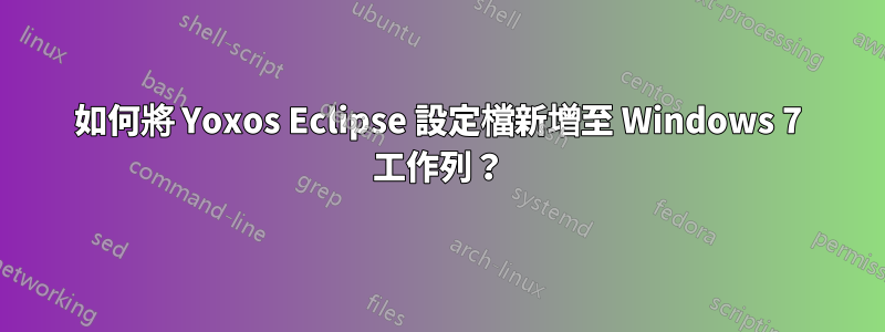 如何將 Yoxos Eclipse 設定檔新增至 Windows 7 工作列？