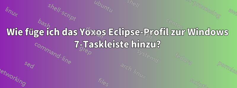 Wie füge ich das Yoxos Eclipse-Profil zur Windows 7-Taskleiste hinzu?