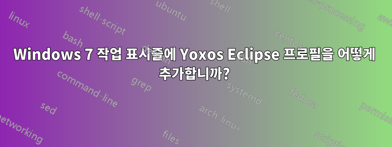 Windows 7 작업 표시줄에 Yoxos Eclipse 프로필을 어떻게 추가합니까?