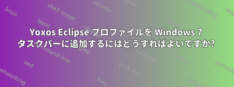 Yoxos Eclipse プロファイルを Windows 7 タスクバーに追加するにはどうすればよいですか?