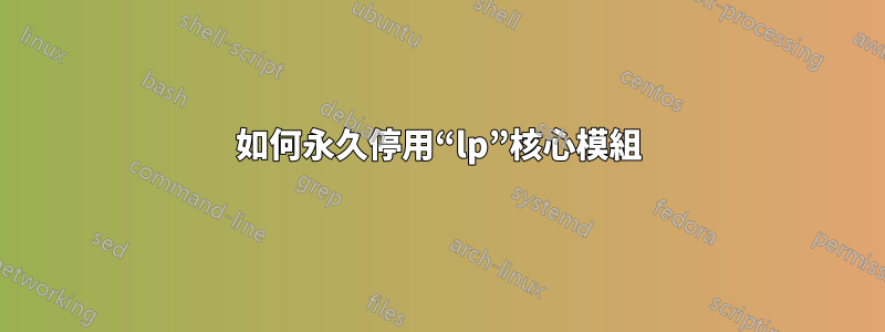 如何永久停用“lp”核心模組