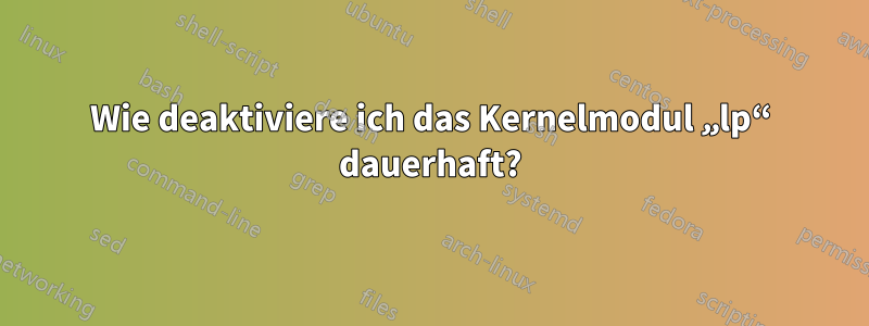 Wie deaktiviere ich das Kernelmodul „lp“ dauerhaft?