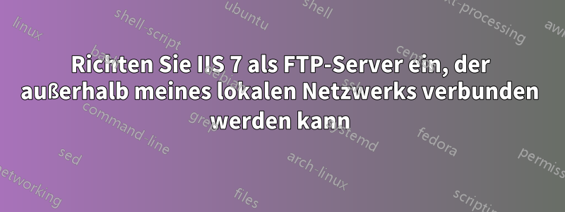 Richten Sie IIS 7 als FTP-Server ein, der außerhalb meines lokalen Netzwerks verbunden werden kann