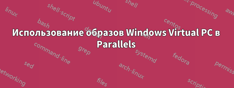 Использование образов Windows Virtual PC в Parallels