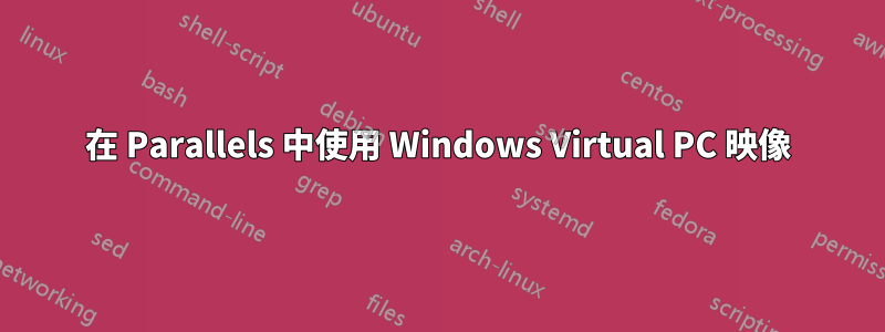 在 Parallels 中使用 Windows Virtual PC 映像