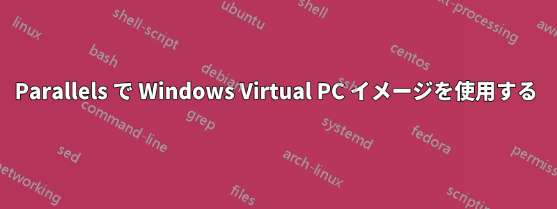 Parallels で Windows Virtual PC イメージを使用する