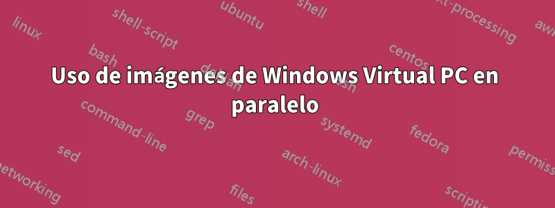 Uso de imágenes de Windows Virtual PC en paralelo