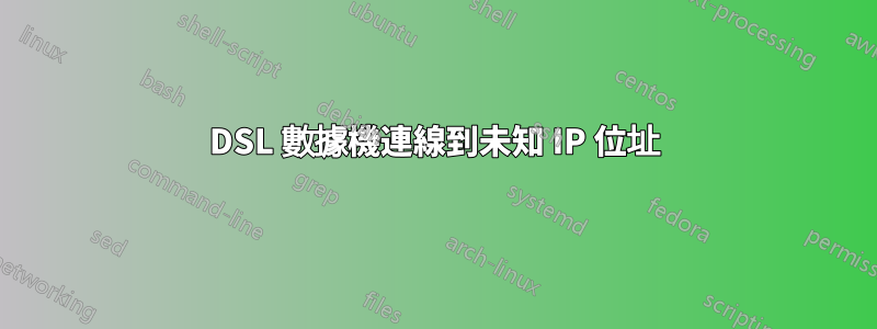 DSL 數據機連線到未知 IP 位址