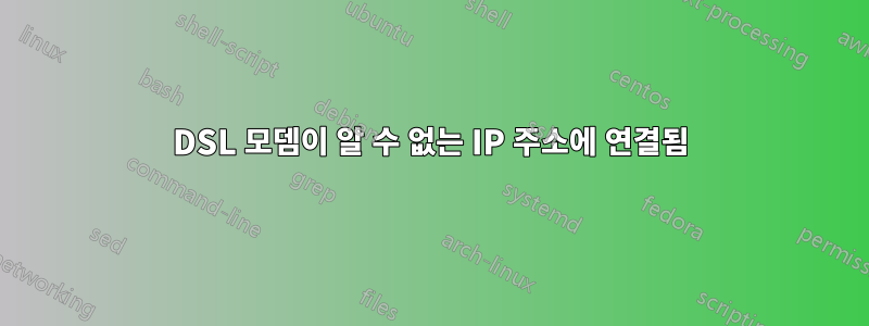 DSL 모뎀이 알 수 없는 IP 주소에 연결됨