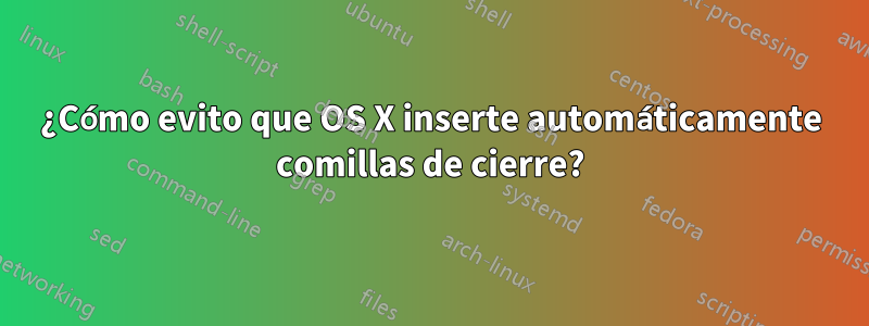 ¿Cómo evito que OS X inserte automáticamente comillas de cierre?