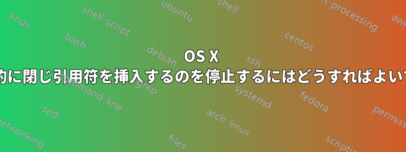 OS X が自動的に閉じ引用符を挿入するのを停止するにはどうすればよいですか?