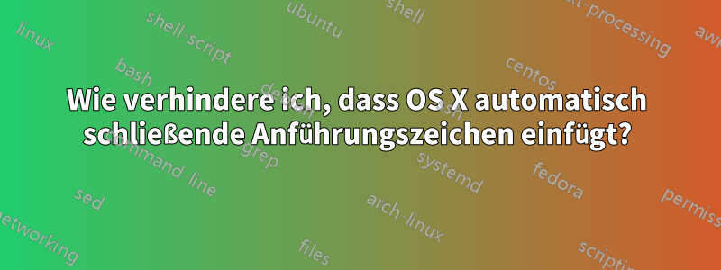 Wie verhindere ich, dass OS X automatisch schließende Anführungszeichen einfügt?