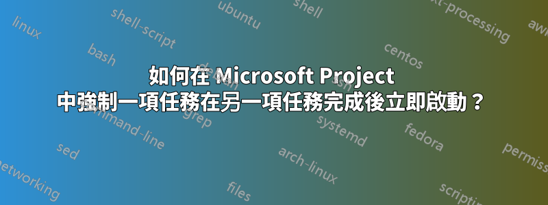 如何在 Microsoft Project 中強制一項任務在另一項任務完成後立即啟動？