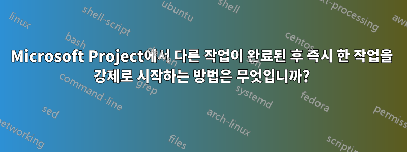 Microsoft Project에서 다른 작업이 완료된 후 즉시 한 작업을 강제로 시작하는 방법은 무엇입니까?