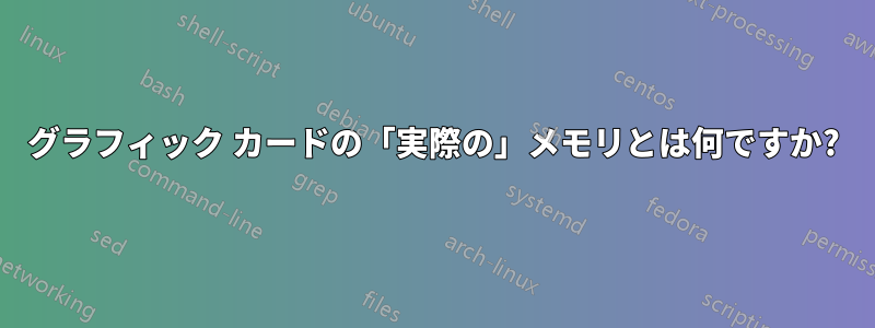 グラフィック カードの「実際の」メモリとは何ですか?