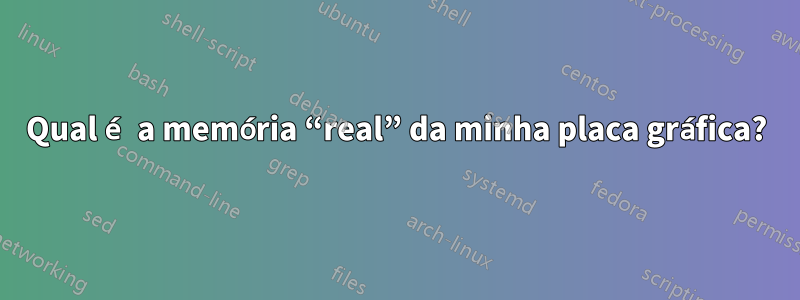 Qual é a memória “real” da minha placa gráfica?