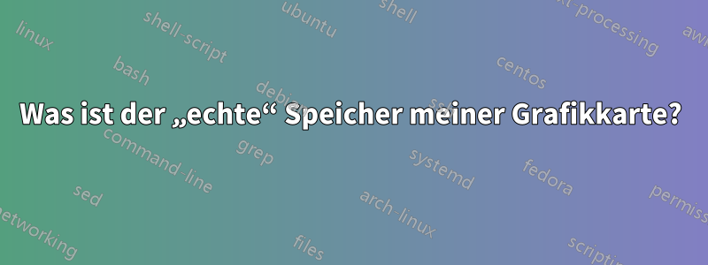 Was ist der „echte“ Speicher meiner Grafikkarte?