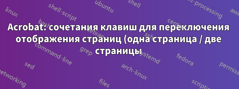 Acrobat: сочетания клавиш для переключения отображения страниц (одна страница / две страницы)?