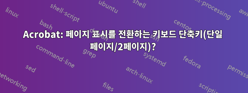 Acrobat: 페이지 표시를 전환하는 키보드 단축키(단일 페이지/2페이지)?