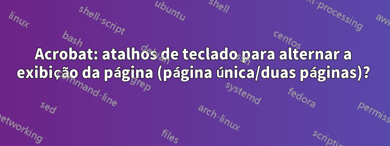 Acrobat: atalhos de teclado para alternar a exibição da página (página única/duas páginas)?