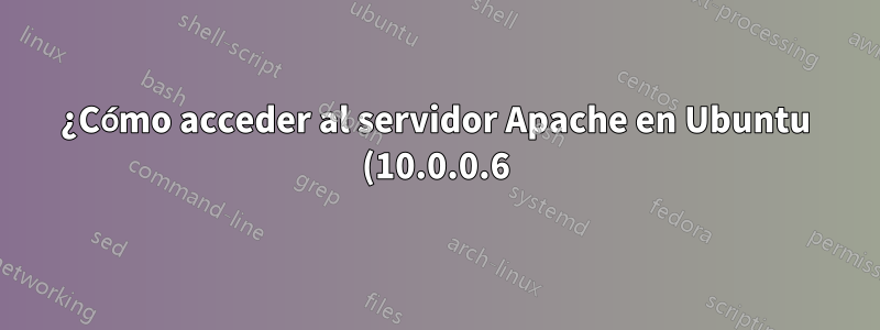 ¿Cómo acceder al servidor Apache en Ubuntu (10.0.0.6) desde Windows Vista (10.0.0.9) dentro de la red local?