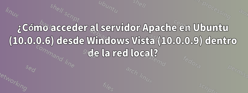 ¿Cómo acceder al servidor Apache en Ubuntu (10.0.0.6) desde Windows Vista (10.0.0.9) dentro de la red local?