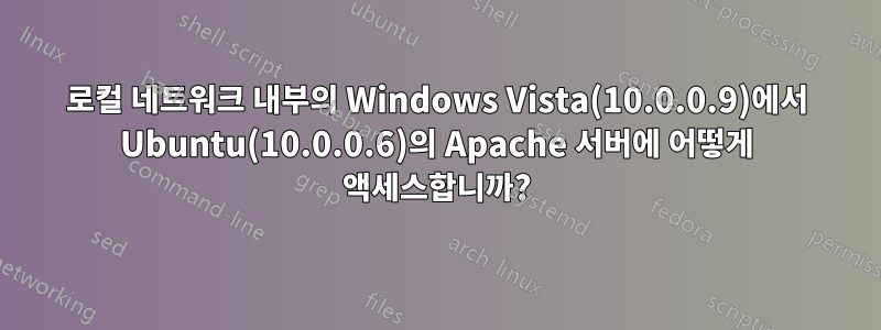 로컬 네트워크 내부의 Windows Vista(10.0.0.9)에서 Ubuntu(10.0.0.6)의 Apache 서버에 어떻게 액세스합니까?