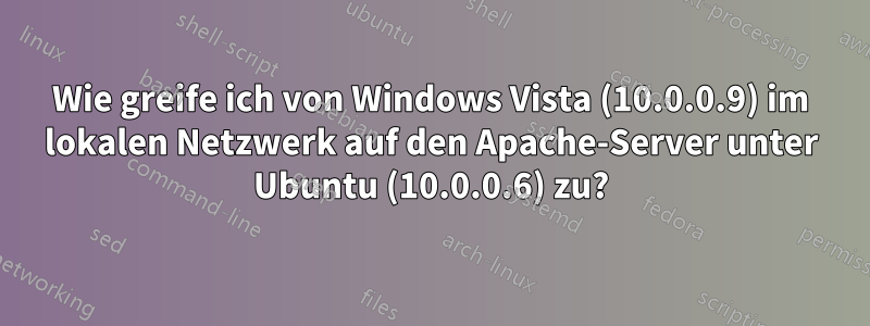 Wie greife ich von Windows Vista (10.0.0.9) im lokalen Netzwerk auf den Apache-Server unter Ubuntu (10.0.0.6) zu?