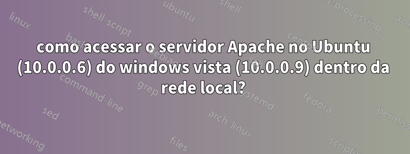 como acessar o servidor Apache no Ubuntu (10.0.0.6) do windows vista (10.0.0.9) dentro da rede local?