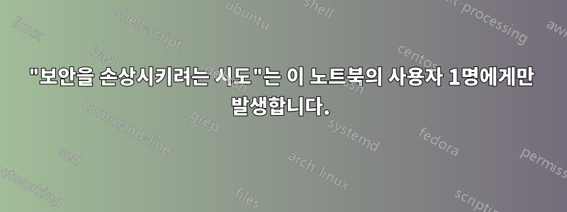 "보안을 손상시키려는 시도"는 이 노트북의 사용자 1명에게만 발생합니다.