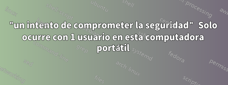 "un intento de comprometer la seguridad" Solo ocurre con 1 usuario en esta computadora portátil