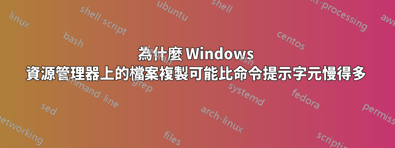 為什麼 Windows 資源管理器上的檔案複製可能比命令提示字元慢得多