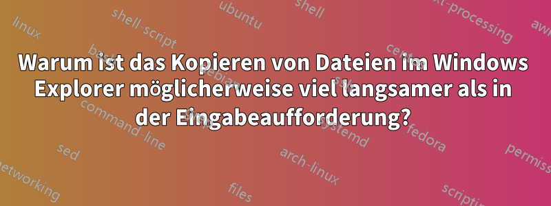 Warum ist das Kopieren von Dateien im Windows Explorer möglicherweise viel langsamer als in der Eingabeaufforderung?