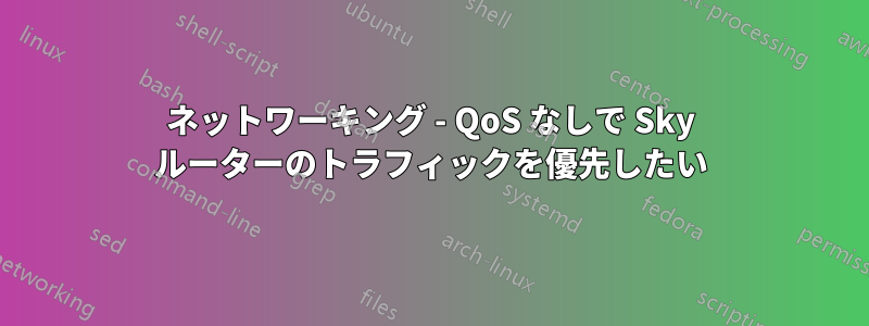 ネットワーキング - QoS なしで Sky ルーターのトラフィックを優先したい