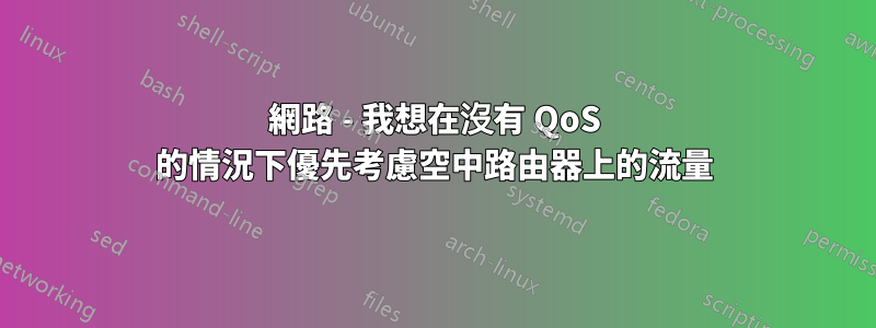 網路 - 我想在沒有 QoS 的情況下優先考慮空中路由器上的流量