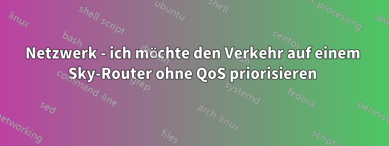 Netzwerk - ich möchte den Verkehr auf einem Sky-Router ohne QoS priorisieren