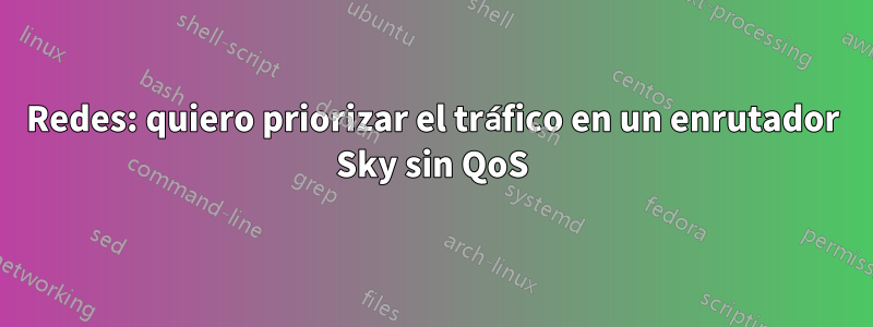 Redes: quiero priorizar el tráfico en un enrutador Sky sin QoS