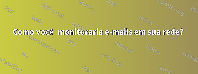 Como você monitoraria e-mails em sua rede?