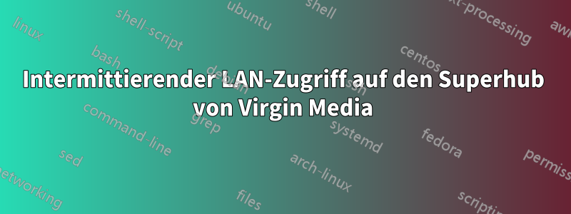 Intermittierender LAN-Zugriff auf den Superhub von Virgin Media